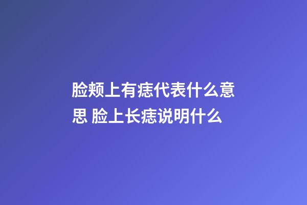 脸颊上有痣代表什么意思 脸上长痣说明什么